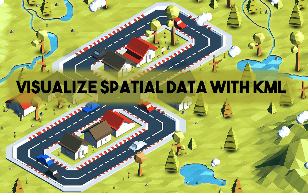 Visualize Spatial Data With KML