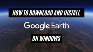 How To Download And Install Google Earth On Windows