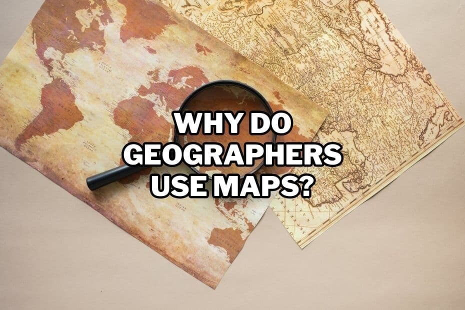 Why Do Geographers Use Maps