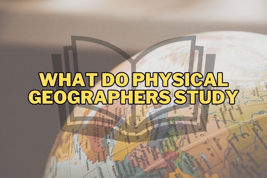 What Do Physical Geographers Study